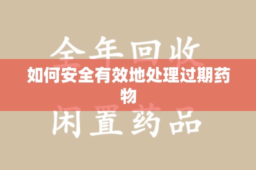 赣州如何安全有效地处理过期药物