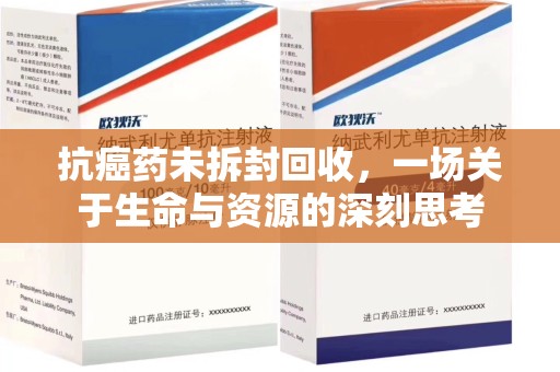 赣州抗癌药未拆封回收，一场关于生命与资源的深刻思考