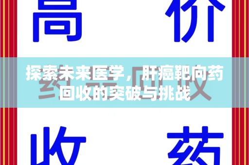 赣州探索未来医学，肝癌靶向药回收的突破与挑战